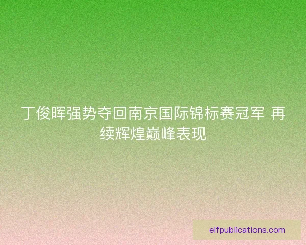 丁俊晖强势夺回南京国际锦标赛冠军 再续辉煌巅峰表现