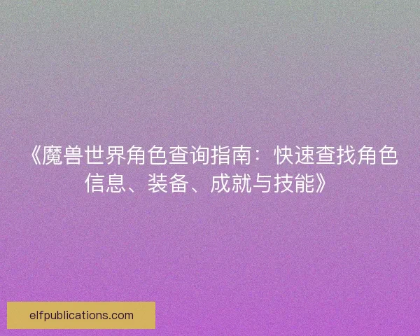 《魔兽世界角色查询指南：快速查找角色信息、装备、成就与技能》