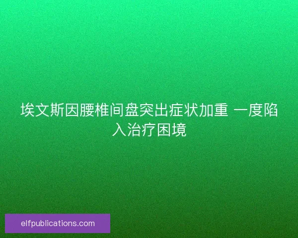 埃文斯因腰椎间盘突出症状加重 一度陷入治疗困境