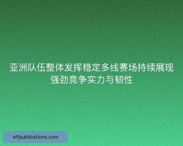亚洲队伍整体发挥稳定多线赛场持续展现强劲竞争实力与韧性