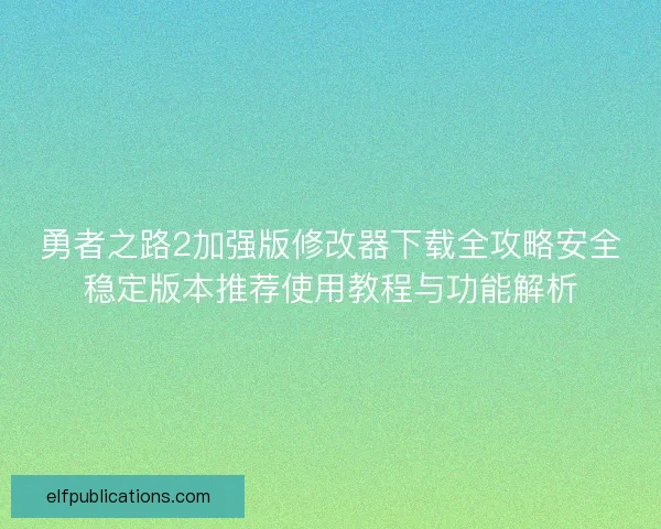 勇者之路2加强版修改器下载全攻略安全稳定版本推荐使用教程与功能解析