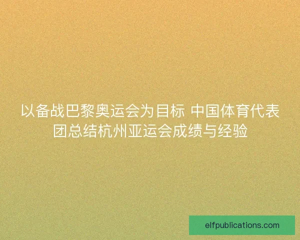 以备战巴黎奥运会为目标 中国体育代表团总结杭州亚运会成绩与经验