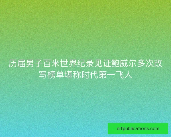 历届男子百米世界纪录见证鲍威尔多次改写榜单堪称时代第一飞人