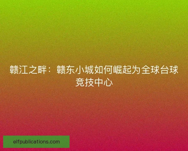 赣江之畔：赣东小城如何崛起为全球台球竞技中心