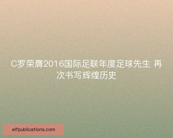 C罗荣膺2016国际足联年度足球先生 再次书写辉煌历史