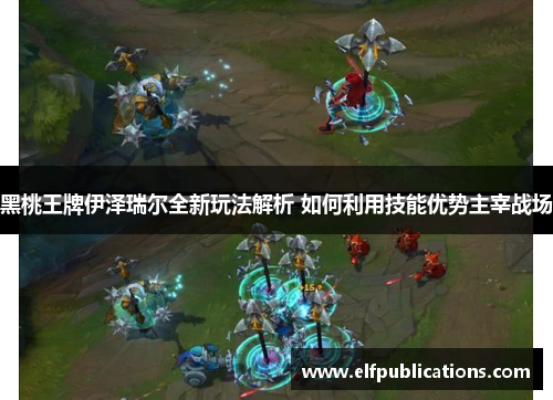 黑桃王牌伊泽瑞尔全新玩法解析 如何利用技能优势主宰战场